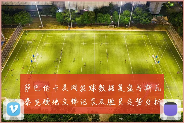 萨巴伦卡美网发球数据复盘与斯瓦泰克硬地交锋记录及胜负走势分析