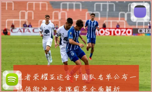 王者荣耀亚运会中国队名单公布一诺领衔冲击金牌前景全面解析