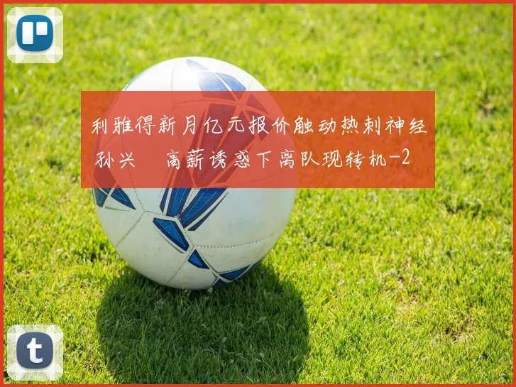 利雅得新月亿元报价触动热刺神经 孙兴慜高薪诱惑下离队现转机