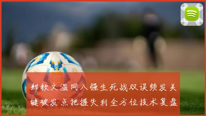 郑钦文温网八强生死战双误频发关键破发点把握失利全方位技术复盘