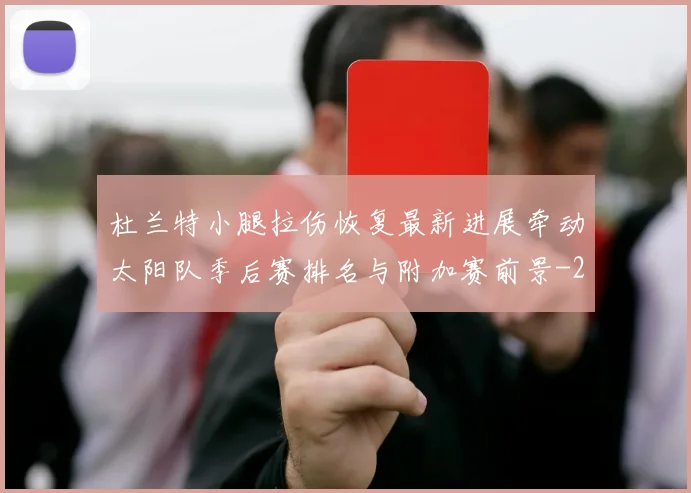 杜兰特小腿拉伤恢复最新进展牵动太阳队季后赛排名与附加赛前景