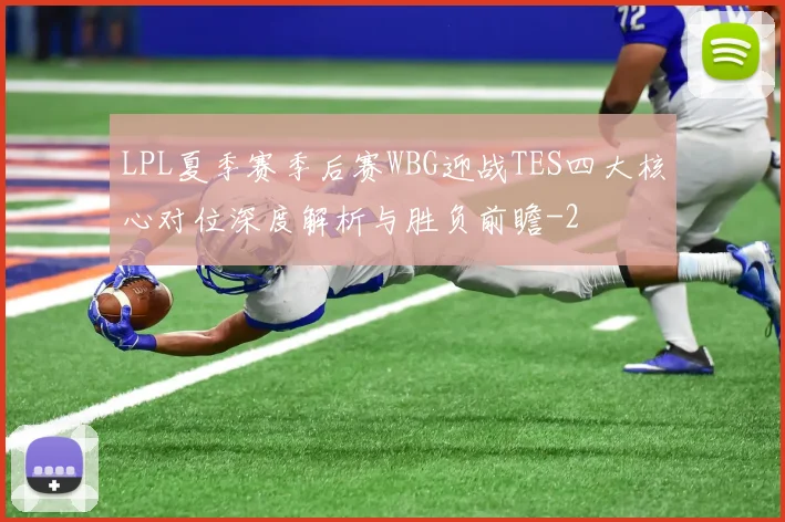 LPL夏季赛季后赛WBG迎战TES四大核心对位深度解析与胜负前瞻