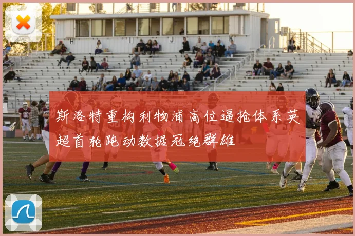 斯洛特重构利物浦高位逼抢体系英超首轮跑动数据冠绝群雄