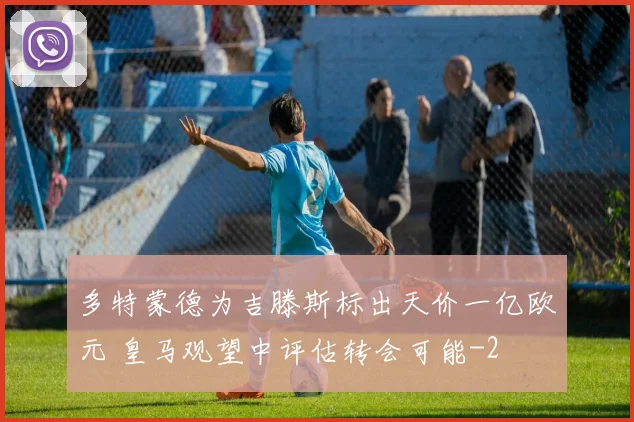 多特蒙德为吉滕斯标出天价一亿欧元 皇马观望中评估转会可能